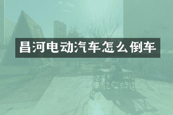 昌河电动汽车怎么倒车