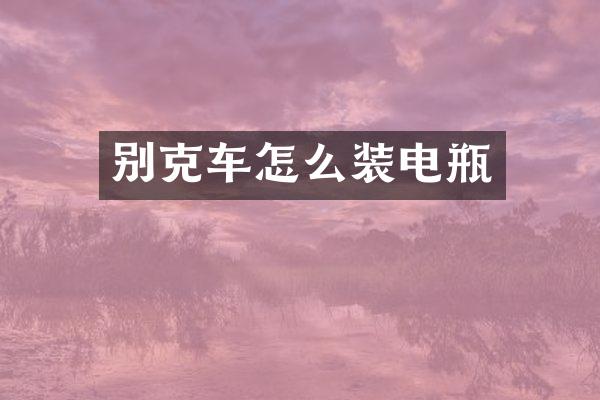别克车怎么装电瓶