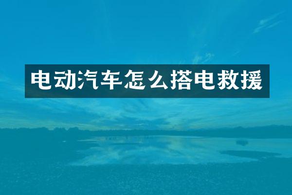 电动汽车怎么搭电救援