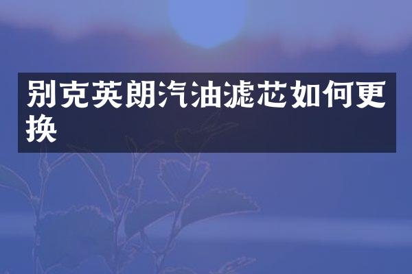 别克英朗汽油滤芯如何更换