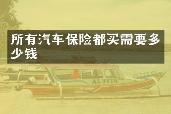 所有汽车保险都买需要多少钱