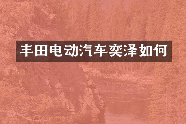 丰田电动汽车奕泽如何