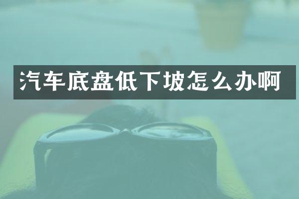 汽车底盘低下坡怎么办啊