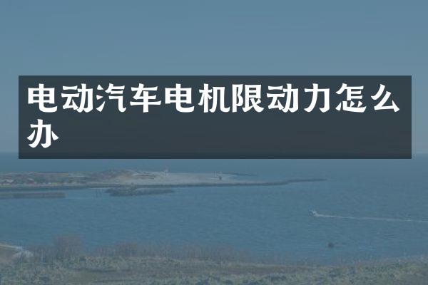 电动汽车电机限动力怎么办