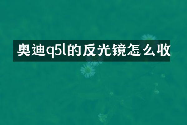 奥迪q5l的反光镜怎么收