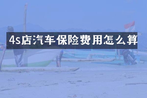 4s店汽车保险费用怎么算