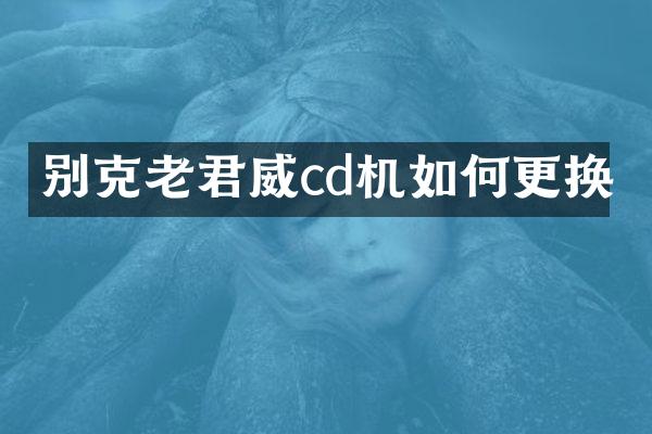 别克老君威cd机如何更换
