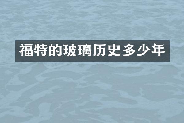 福特的玻璃历史多少年