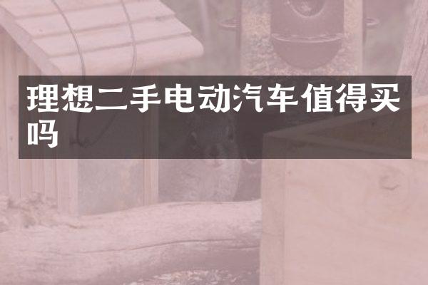 理想二手电动汽车值得买吗