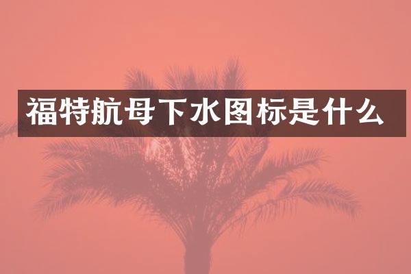 福特航母下水图标是什么