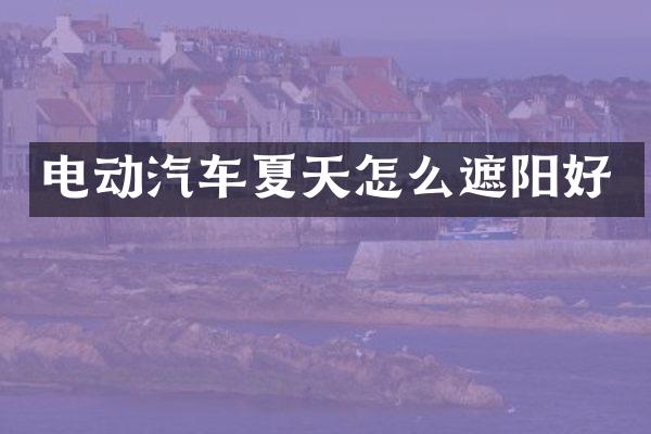 电动汽车夏天怎么遮阳好