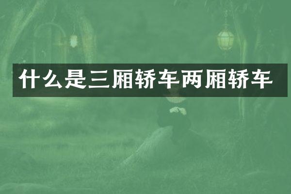 什么是三厢轿车两厢轿车