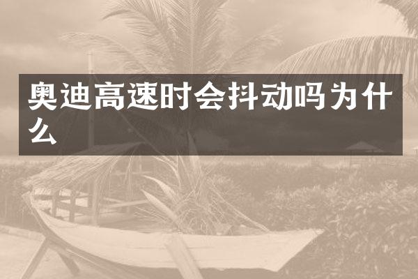奥迪高速时会抖动吗为什么