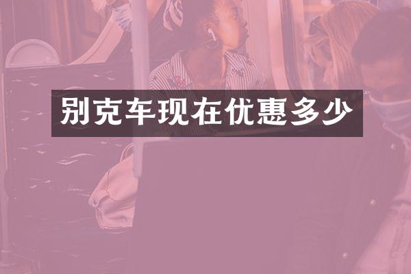 别克车现在优惠多少