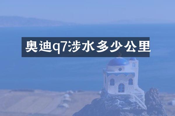 奥迪q7涉水多少公里