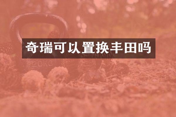 奇瑞可以置换丰田吗