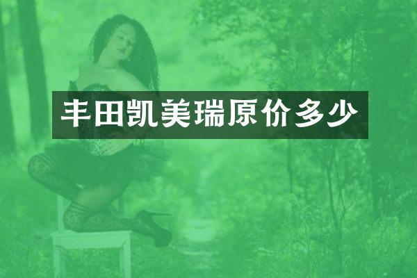 丰田凯美瑞原价多少