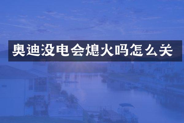 奥迪没电会熄火吗怎么关