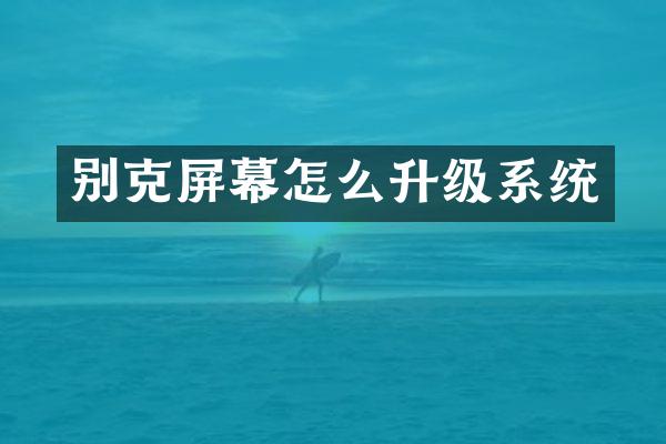 别克屏幕怎么升级系统