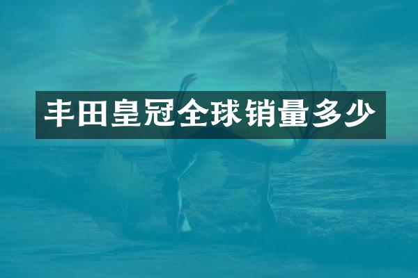 丰田皇冠全球销量多少