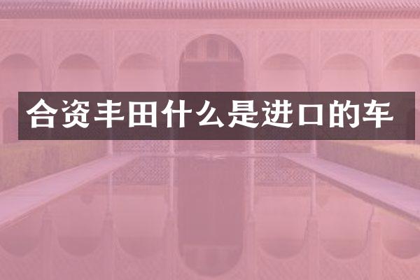 合资丰田什么是进口的车