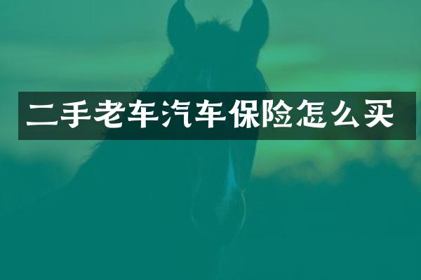 二手老车汽车保险怎么买