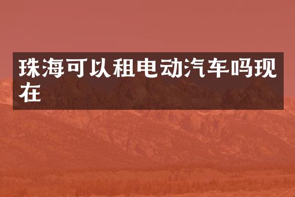 珠海可以租电动汽车吗现在