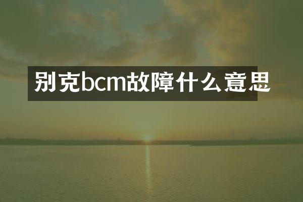 别克bcm故障什么意思