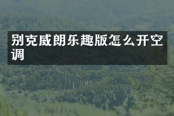 别克威朗乐趣版怎么开空调