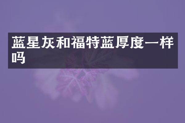 蓝星灰和福特蓝厚度一样吗