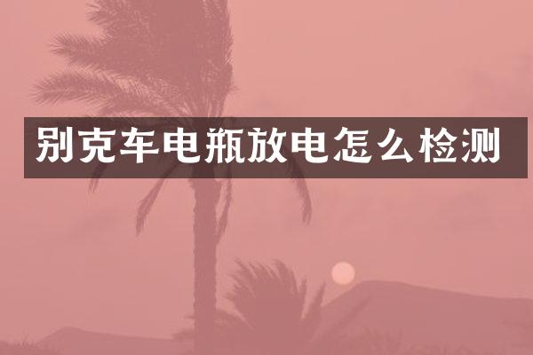 别克车电瓶放电怎么检测