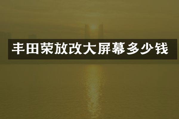 丰田荣放改大屏幕多少钱