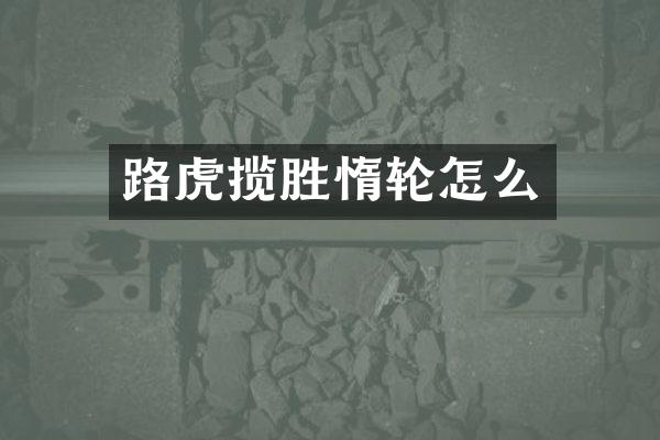 路虎揽胜惰轮怎么