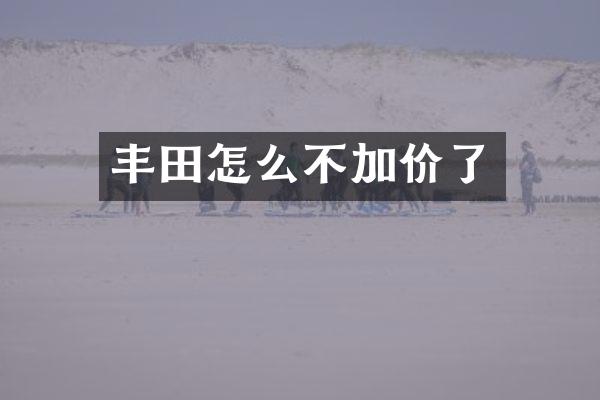 丰田怎么不加价了