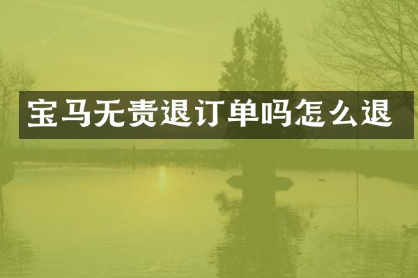 宝马无责退订单吗怎么退