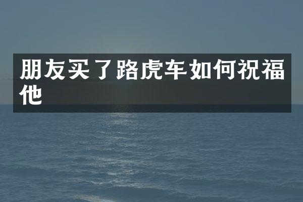 朋友买了路虎车如何祝福他