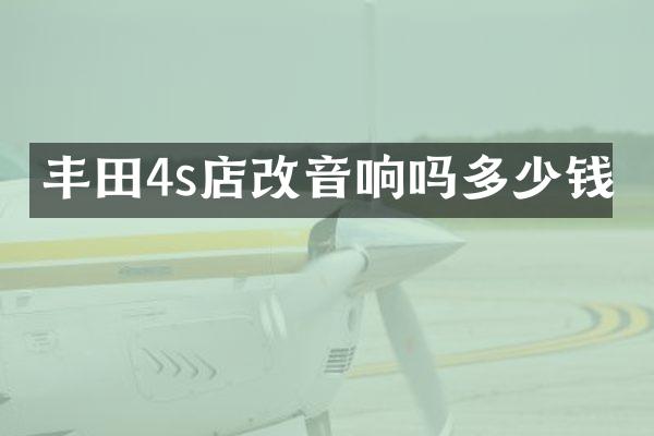 丰田4s店改音响吗多少钱