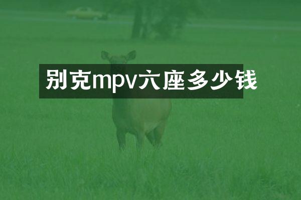 别克mpv六座多少钱