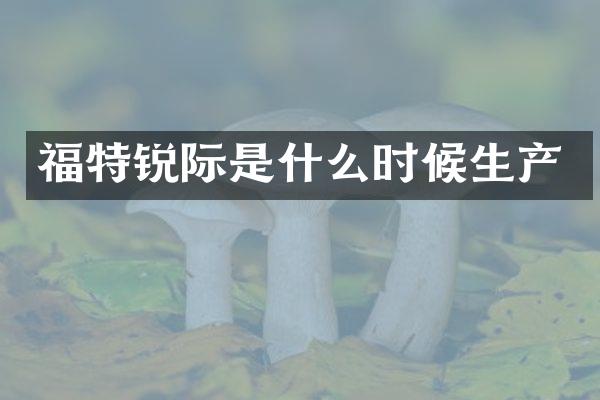 福特锐际是什么时候生产