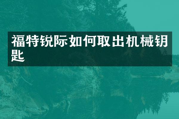 福特锐际如何取出机械钥匙