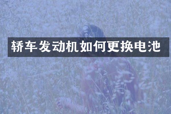 轿车发动机如何更换电池