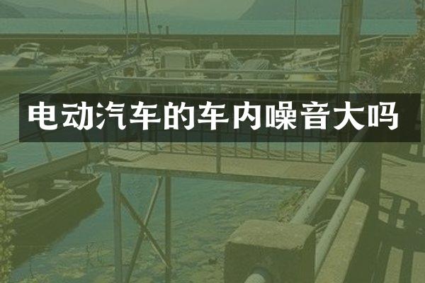 电动汽车的车内噪音大吗