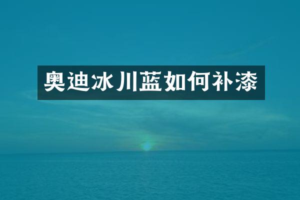 奥迪冰川蓝如何补漆