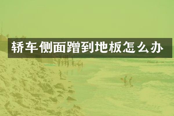 轿车侧面蹭到地板怎么办
