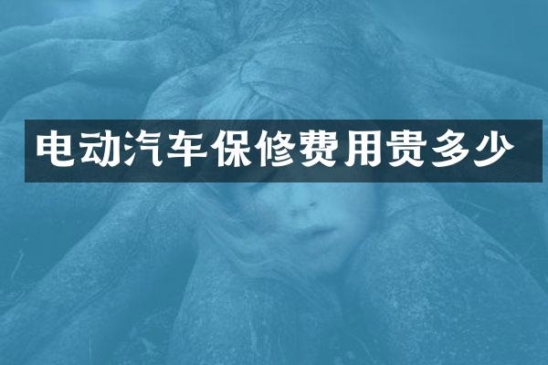 电动汽车保修费用贵多少