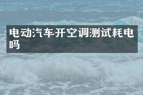 电动汽车开空调测试耗电吗