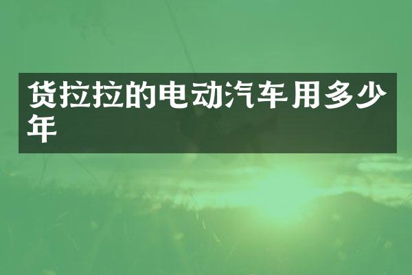 货拉拉的电动汽车用多少年