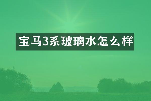 宝马3系玻璃水怎么样