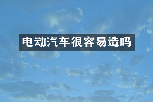 电动汽车很容易造吗