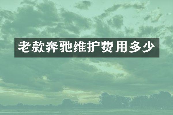 老款奔驰维护费用多少